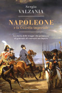 Copertina  Napoleone e la Guardia imperiale : la storia delle truppe che permisero al generale di costruire un impero