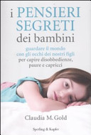 Copertina  I pensieri segreti dei bambini : [guardare il mondo con gli occhi dei nostri figli per capire disobbedienze, paure e capricci]