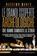 Copertina  Le grandi scoperte archeologiche che hanno cambiato la storia : da Pompei a Machu Picchu, dalla tomba di Tutankhamon all'esercito di terracotta, dalla grotta di Altamira ai bronzi di Riace