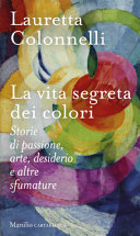 Copertina  La vita segreta dei colori : storie di passione, arte, desiderio e altre sfumature