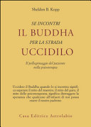 Copertina  Se incontri il Buddha per la strada uccidilo : il pellegrinaggio del paziente nella psicoterapia
