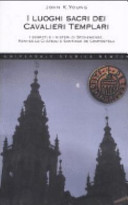 Copertina  I luoghi sacri dei Cavalieri Templari : i segreti e i misteri di Stonehenge, Rennes-le-Chateau e Santiago de Compostela