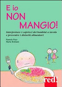 Copertina  E io non mangio! : [interpretare i capricci dei bambini a tavola e prevenire i disturbi alimentari]