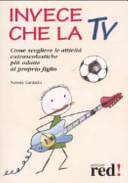 Copertina  Invece che la TV : [come scegliere le attività extrascolastiche più adatte al proprio figlio]