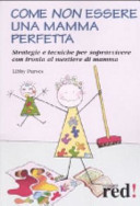 Copertina  Come non essere una mamma perfetta : [strategie e tecniche per sopravvivere con ironia al mestiere di mamma]