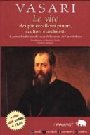 Copertina  Le vite dei più eccellenti pittori, scultori e architetti : il primo fondamentale testo della storia dell'arte italiana
