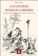Copertina  A caccia di streghe nei domini della serenissima : Processi per stregoneria tra Veneto e Friuli nel '500 e '600