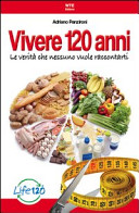 Copertina  Vivere 120 anni : le verità che nessuno vuole raccontarti