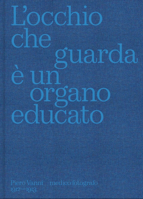 Copertina  L'occhio che guarda è un organo educato : Piero Vanni, medico fotografo, 1912-1913